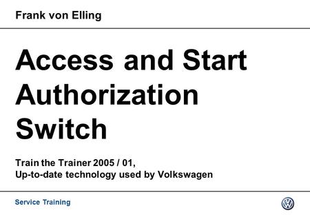 Service Training Access and Start Authorization Switch Train the Trainer 2005 / 01, Up-to-date technology used by Volkswagen Frank von Elling.