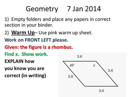 Geometry 7 Jan 2014 1) Empty folders and place any papers in correct section in your binder. 2) Warm Up – Use pink warm up sheet. Work on FRONT LEFT please.