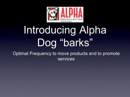 Introducing Alpha Dog “barks” Optimal Frequency to move products and to promote services.