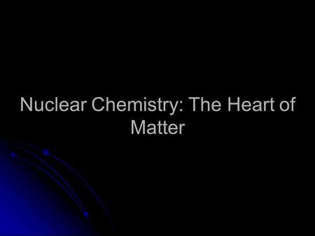 Nuclear Chemistry: The Heart of Matter. 2 Radioisotopes Radioactive decay Radioactive decay – Many isotopes are unstable – Many isotopes are unstable.