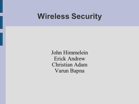 Wireless Security John Himmelein Erick Andrew Christian Adam Varun Bapna.