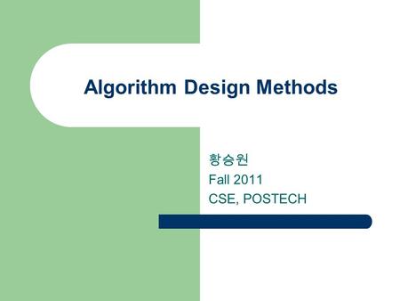 Algorithm Design Methods 황승원 Fall 2011 CSE, POSTECH.