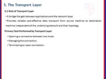 5. The Transport Layer 5.1 Role of Transport Layer It bridge the gab between applications and the network layer. Provides reliable cost-effective data.