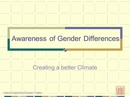 Gateway Engineering Education Coalition Awareness of Gender Differences Creating a better Climate.