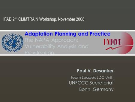 Paul V. Desanker Team Leader, LDC Unit, UNFCCC Secretariat Bonn, Germany Adaptation Planning and Practice The NAPA Approach: Vulnerability Analysis and.