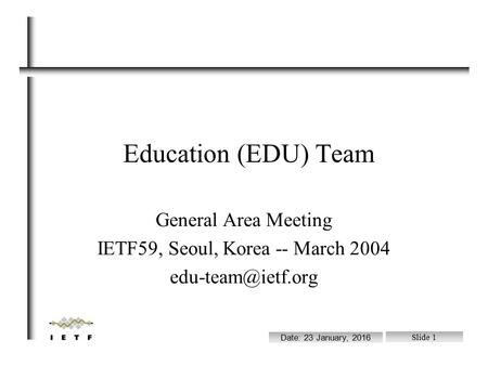 File: /ram/wgchairs.sxi Date: 23 January, 2016 Slide 1 Education (EDU) Team General Area Meeting IETF59, Seoul, Korea -- March 2004