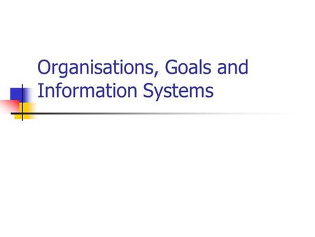 Organisations, Goals and Information Systems ORGANISATION A group of people, supported by a collection of physical resources and procedures, who work.