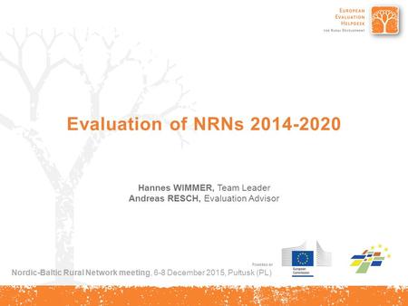 Evaluation of NRNs 2014-2020 Hannes WIMMER, Team Leader Andreas RESCH, Evaluation Advisor Nordic-Baltic Rural Network meeting, 6-8 December 2015, Pułtusk.