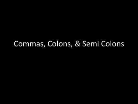 Commas, Colons, & Semi Colons. Commas: Dependent Clauses When a dependent clause comes BEFORE an independent clause, you use a comma between the two clauses.