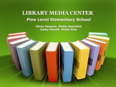 LIBRARY MEDIA CENTER Pine Level Elementary School Diane Seamon, Media Specialist Kathy Powell, Media Aide Pine Level Elementary School Diane Seamon, Media.