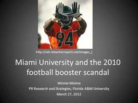 Miami University and the 2010 football booster scandal Winnie Moime PR Research and Strategies, Florida A&M University March 27, 2012