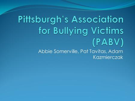 Abbie Somerville, Pat Tavitas, Adam Kazmierczak. What's the purpose of this foundation? This foundation helps and support the victims of bullying and.