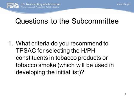 1 Questions to the Subcommittee 1.What criteria do you recommend to TPSAC for selecting the H/PH constituents in tobacco products or tobacco smoke (which.