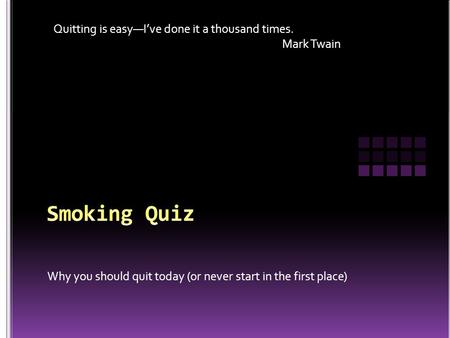 Why you should quit today (or never start in the first place) Quitting is easy—I’ve done it a thousand times. Mark Twain.