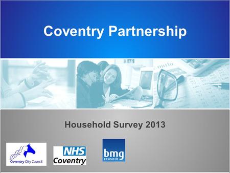 Coventry Partnership Household Survey 2013. Background BMG Research was commissioned to undertake the 2013 Household Survey The survey provides an overview.