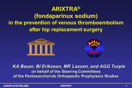 SANOFI-SYNTHELABOARIXTRA ® 1 ARIXTRA ® (fondaparinux sodium) in the prevention of venous thromboembolism after hip replacement surgery KA Bauer, BI Eriksson,