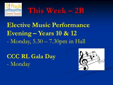 This Week – 2B This Week – 2B Elective Music Performance Evening – Years 10 & 12 - Monday, 5.30 – 7.30pm in Hall CCC RL Gala Day - Monday.