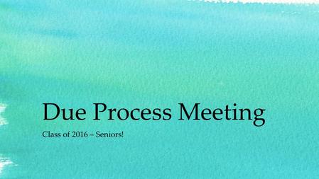 Due Process Meeting Class of 2016 – Seniors!. We will be covering… Attendance Tardies Dress Code Zero Tolerance Cheating School Respect Senior Parking.