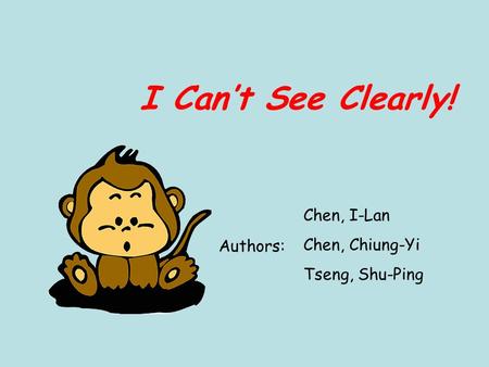 I Can’t See Clearly! Chen, I-Lan Chen, Chiung-Yi Tseng, Shu-Ping Authors: