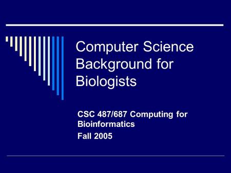 Computer Science Background for Biologists CSC 487/687 Computing for Bioinformatics Fall 2005.