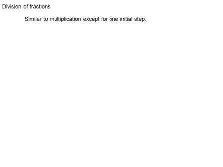 Division of fractions Similar to multiplication except for one initial step.