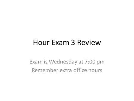 Exam is Wednesday at 7:00 pm Remember extra office hours