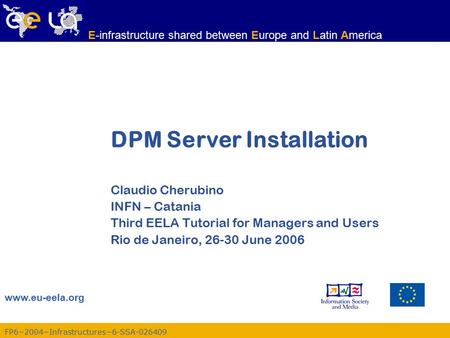 FP6−2004−Infrastructures−6-SSA-026409 www.eu-eela.org E-infrastructure shared between Europe and Latin America DPM Server Installation Claudio Cherubino.