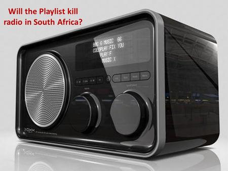 Will the Playlist kill radio in South Africa?. Contents The Playlist The Market Choice Radio Integration Conclusion.