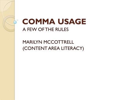 COMMA USAGE A FEW OF THE RULES MARILYN MCCOTTRELL (CONTENT AREA LITERACY)