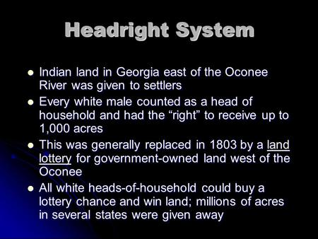 Headright System Indian land in Georgia east of the Oconee River was given to settlers Indian land in Georgia east of the Oconee River was given to settlers.