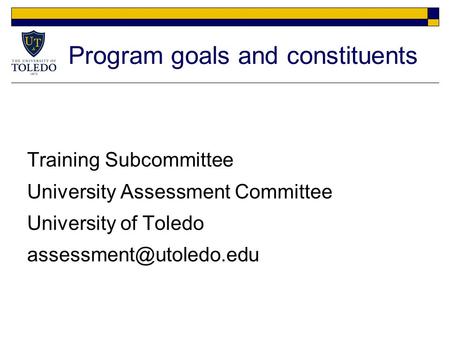 Program goals and constituents Training Subcommittee University Assessment Committee University of Toledo