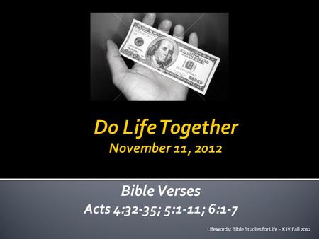 Bible Verses Acts 4:32-35; 5:1-11; 6:1-7 LifeWords: Bible Studies for Life – KJV Fall 2012.