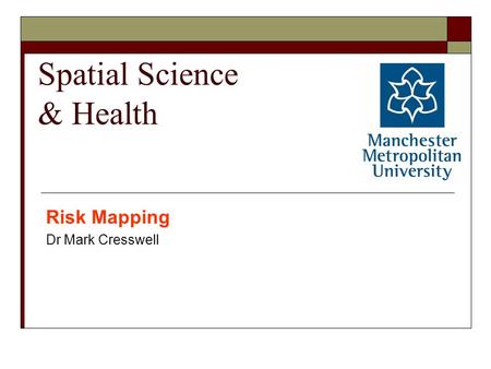 Spatial Science & Health Risk Mapping Dr Mark Cresswell.