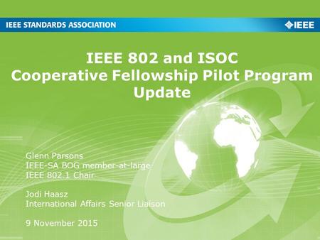 IEEE 802 and ISOC Cooperative Fellowship Pilot Program Update Glenn Parsons IEEE-SA BOG member-at-large IEEE 802.1 Chair Jodi Haasz International Affairs.