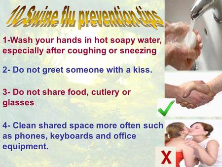 1-Wash your hands in hot soapy water, especially after coughing or sneezing 2- Do not greet someone with a kiss. 3- Do not share food, cutlery or glasses.