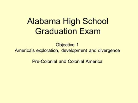 Alabama High School Graduation Exam Objective 1 America’s exploration, development and divergence Pre-Colonial and Colonial America.