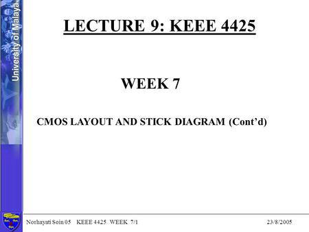 Norhayati Soin 05 KEEE 4425 WEEK 7/1 23/8/2005 LECTURE 9: KEEE 4425 WEEK 7 CMOS LAYOUT AND STICK DIAGRAM (Cont’d)