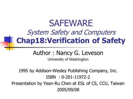 SAFEWARE System Safety and Computers Chap18:Verification of Safety Author : Nancy G. Leveson University of Washington 1995 by Addison-Wesley Publishing.