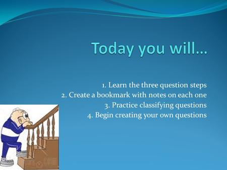 1. Learn the three question steps 2. Create a bookmark with notes on each one 3. Practice classifying questions 4. Begin creating your own questions.