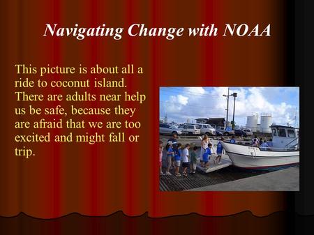 Navigating Change with NOAA This picture is about all a ride to coconut island. There are adults near help us be safe, because they are afraid that we.