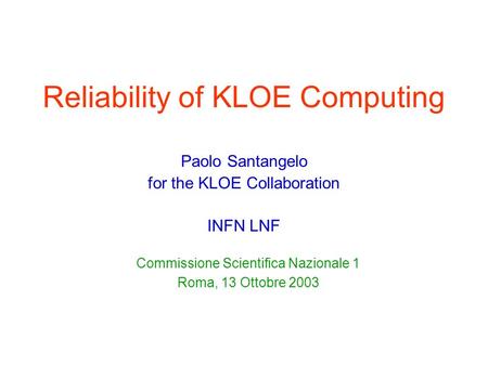 Reliability of KLOE Computing Paolo Santangelo for the KLOE Collaboration INFN LNF Commissione Scientifica Nazionale 1 Roma, 13 Ottobre 2003.