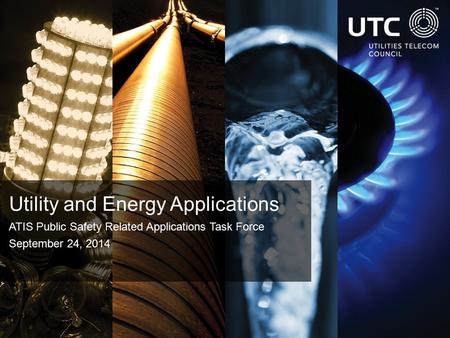 Utility and Energy Applications ATIS Public Safety Related Applications Task Force September 24, 2014.