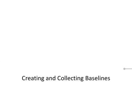 Creating and Collecting Baselines. When you see a Red circle or a next button, like this, that means we want you to click on something. These are the.