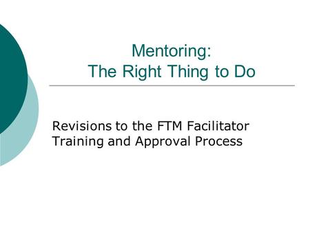 Mentoring: The Right Thing to Do Revisions to the FTM Facilitator Training and Approval Process.