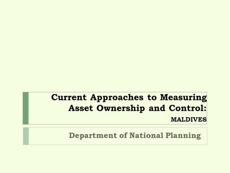 Current Approaches to Measuring Asset Ownership and Control: MALDIVES Department of National Planning.