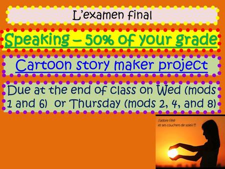 L’examen final Speaking – 50% of your grade Cartoon story maker project Due at the end of class on Wed (mods 1 and 6) or Thursday (mods 2, 4, and 8)