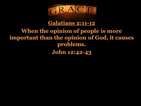 Galatians 2:11-12 When the opinion of people is more important than the opinion of God, it causes problems. John 12:42-43.