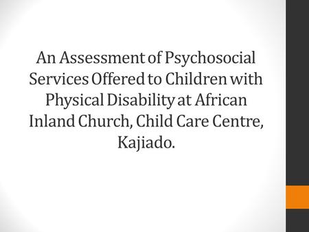 An Assessment of Psychosocial Services Offered to Children with Physical Disability at African Inland Church, Child Care Centre, Kajiado.