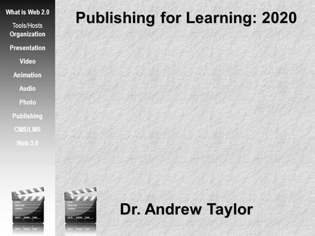 Publishing for Learning: 2020 What is Web 2.0 Tools/Hosts Organization Presentation Video Animation Audio Photo Publishing CMS/LMS Web 3.0 Dr. Andrew Taylor.