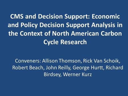 CMS and Decision Support: Economic and Policy Decision Support Analysis in the Context of North American Carbon Cycle Research Conveners: Allison Thomson,